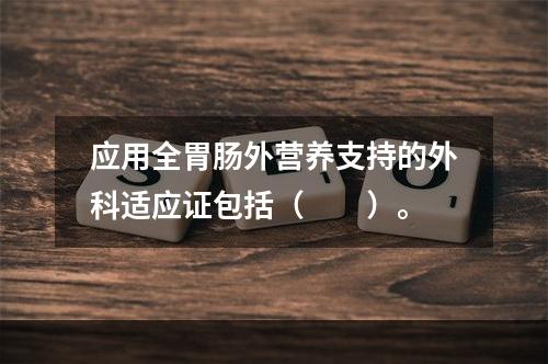 应用全胃肠外营养支持的外科适应证包括（　　）。