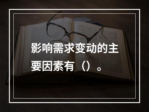 影响需求变动的主要因素有（）。