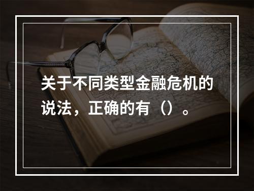 关于不同类型金融危机的说法，正确的有（）。