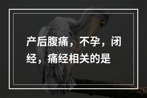 产后腹痛，不孕，闭经，痛经相关的是