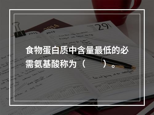 食物蛋白质中含量最低的必需氨基酸称为（　　）。