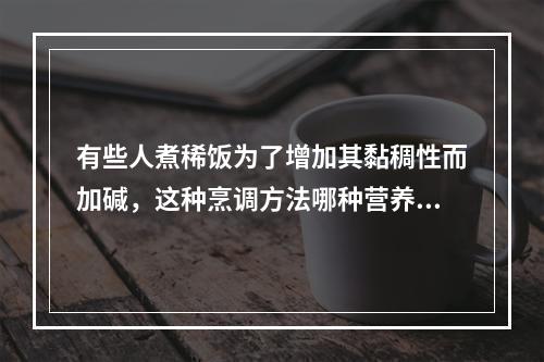 有些人煮稀饭为了增加其黏稠性而加碱，这种烹调方法哪种营养素