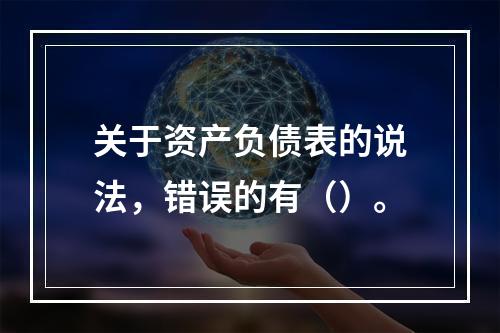 关于资产负债表的说法，错误的有（）。