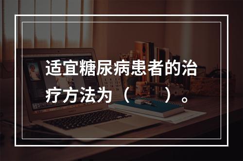 适宜糖尿病患者的治疗方法为（　　）。