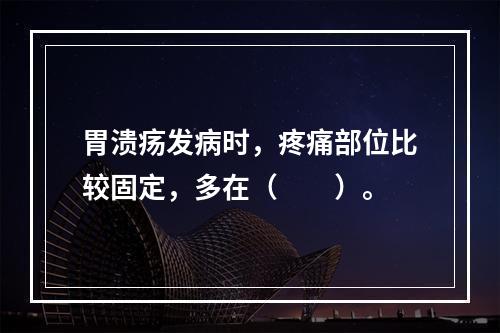 胃溃疡发病时，疼痛部位比较固定，多在（　　）。