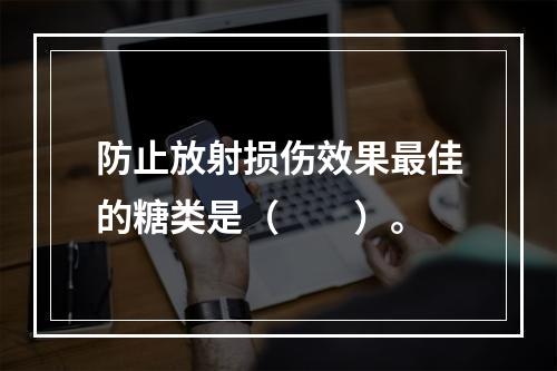 防止放射损伤效果最佳的糖类是（　　）。