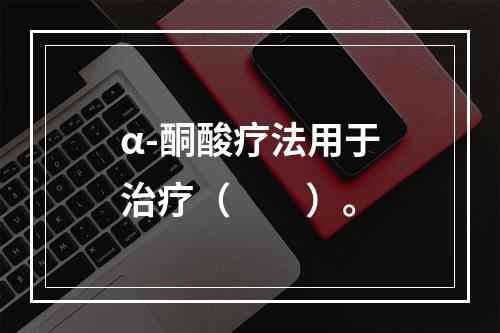 α-酮酸疗法用于治疗（　　）。