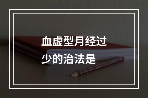 血虚型月经过少的治法是