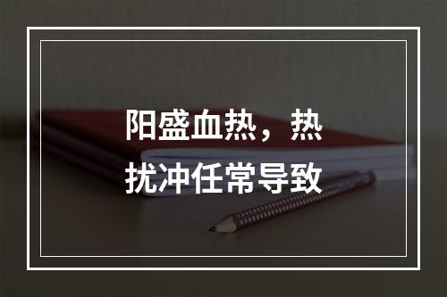 阳盛血热，热扰冲任常导致