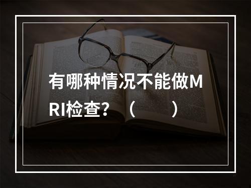 有哪种情况不能做MRI检查？（　　）