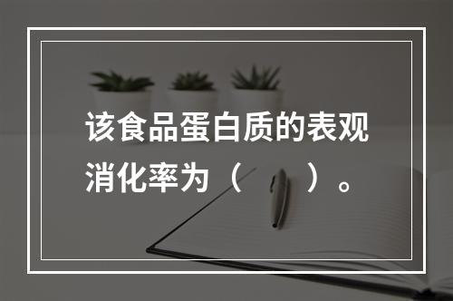 该食品蛋白质的表观消化率为（　　）。