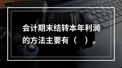 会计期末结转本年利润的方法主要有（　）。