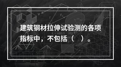 建筑钢材拉伸试验测的各项指标中，不包括（　）。