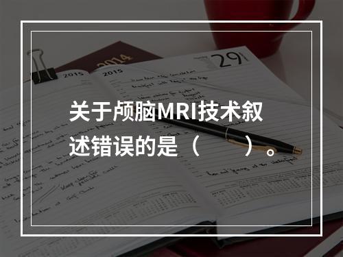 关于颅脑MRI技术叙述错误的是（　　）。