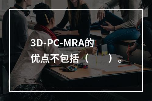 3D-PC-MRA的优点不包括（　　）。