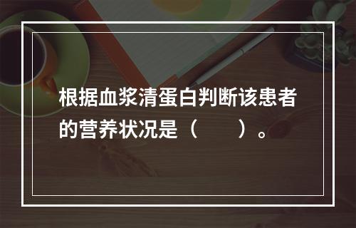 根据血浆清蛋白判断该患者的营养状况是（　　）。