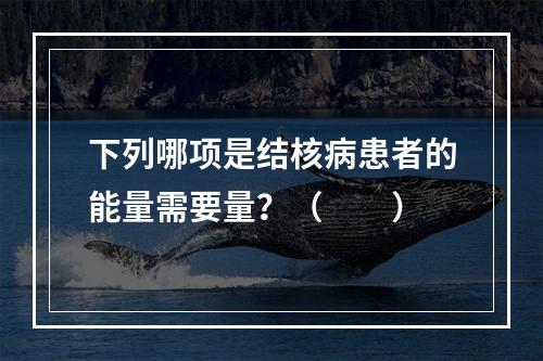 下列哪项是结核病患者的能量需要量？（　　）