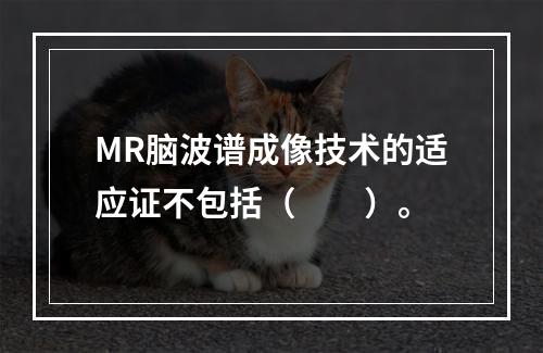 MR脑波谱成像技术的适应证不包括（　　）。