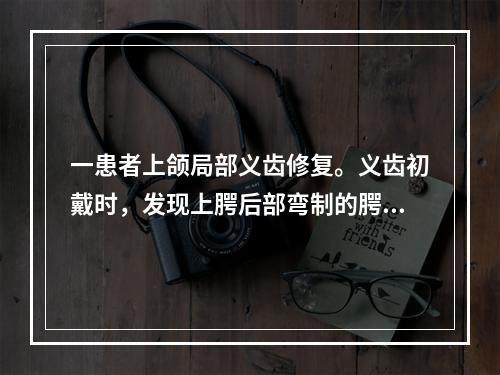 一患者上颌局部义齿修复。义齿初戴时，发现上腭后部弯制的腭杆