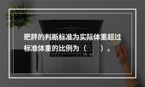 肥胖的判断标准为实际体重超过标准体重的比例为（　　）。