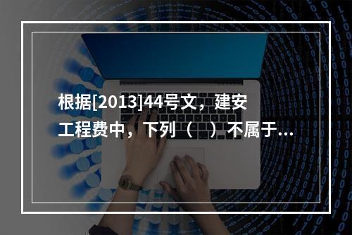 根据[2013]44号文，建安工程费中，下列（　）不属于人工