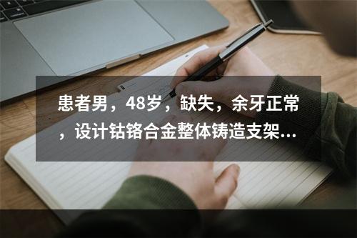 患者男，48岁，缺失，余牙正常，设计钴铬合金整体铸造支架的