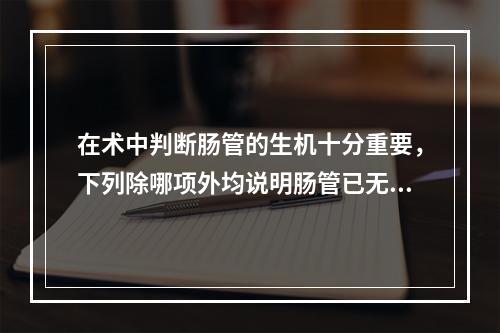 在术中判断肠管的生机十分重要，下列除哪项外均说明肠管已无生机