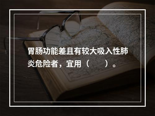 胃肠功能差且有较大吸入性肺炎危险者，宜用（　　）。