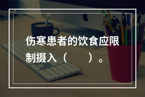 伤寒患者的饮食应限制摄入（　　）。