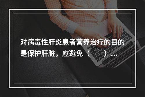 对病毒性肝炎患者营养治疗的目的是保护肝脏，应避免（　　）。