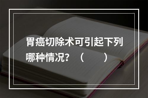 胃癌切除术可引起下列哪种情况？（　　）