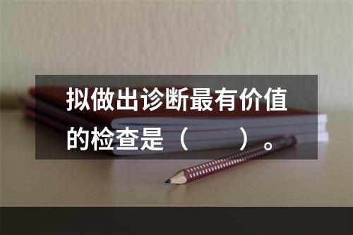 拟做出诊断最有价值的检查是（　　）。