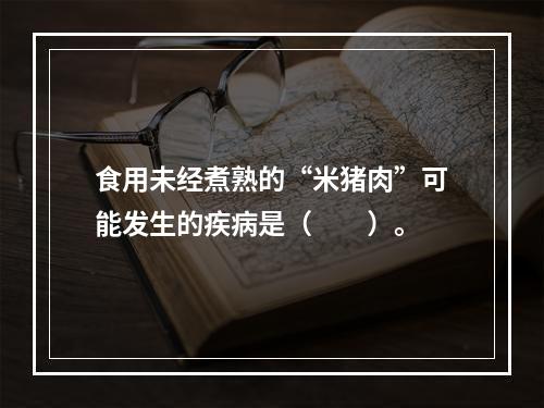 食用未经煮熟的“米猪肉”可能发生的疾病是（　　）。