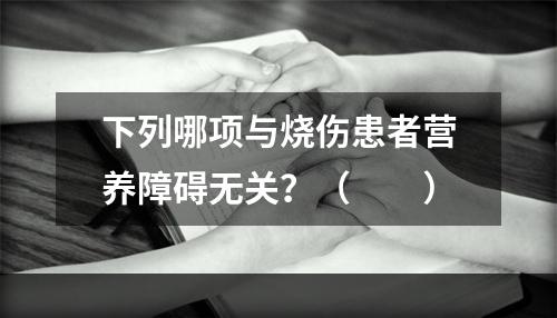 下列哪项与烧伤患者营养障碍无关？（　　）