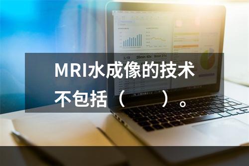 MRI水成像的技术不包括（　　）。