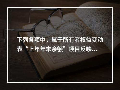 下列各项中，属于所有者权益变动表“上年年末余额”项目反映的内