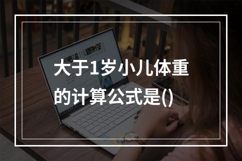 大于1岁小儿体重的计算公式是()