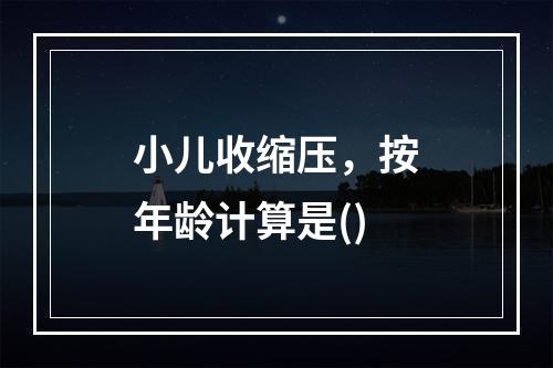 小儿收缩压，按年龄计算是()