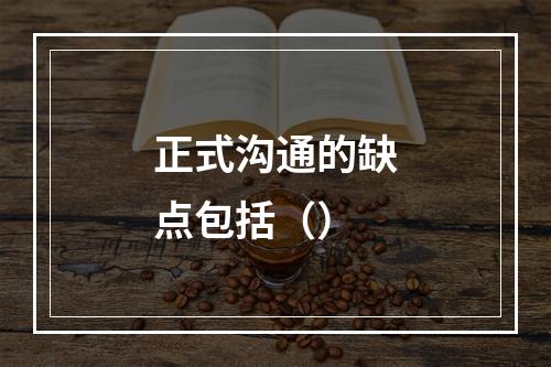 正式沟通的缺点包括（）