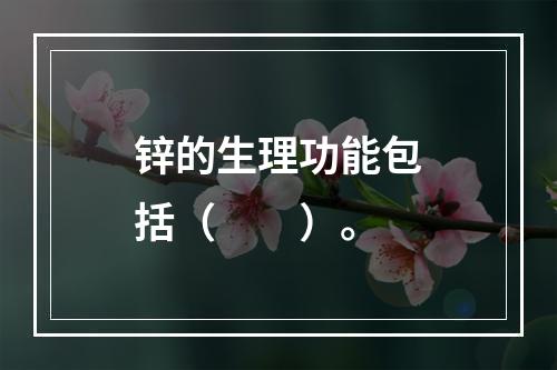 锌的生理功能包括（　　）。