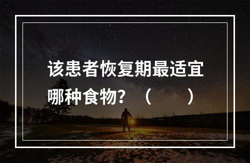 该患者恢复期最适宜哪种食物？（　　）