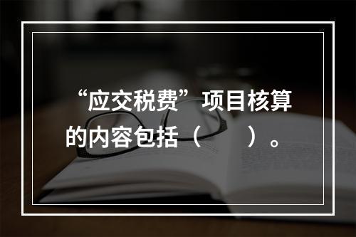 “应交税费”项目核算的内容包括（　　）。