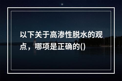 以下关于高渗性脱水的观点，哪项是正确的()