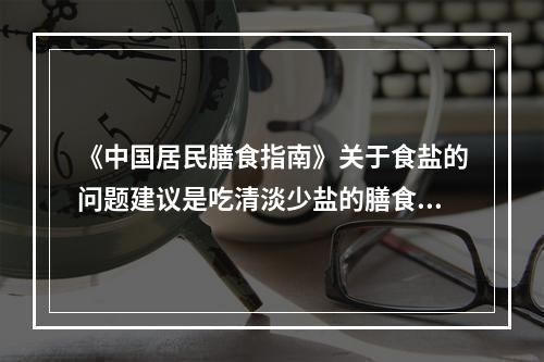 《中国居民膳食指南》关于食盐的问题建议是吃清淡少盐的膳食，世