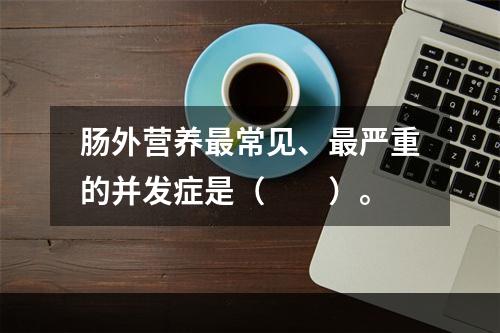 肠外营养最常见、最严重的并发症是（　　）。