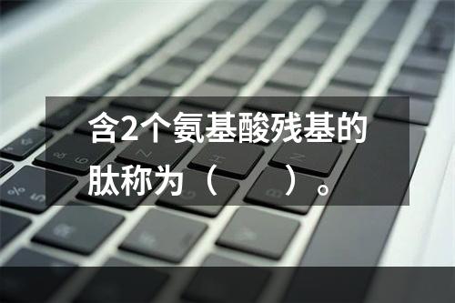 含2个氨基酸残基的肽称为（　　）。