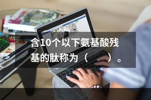 含10个以下氨基酸残基的肽称为（　　）。