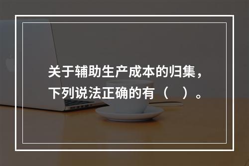 关于辅助生产成本的归集，下列说法正确的有（　）。