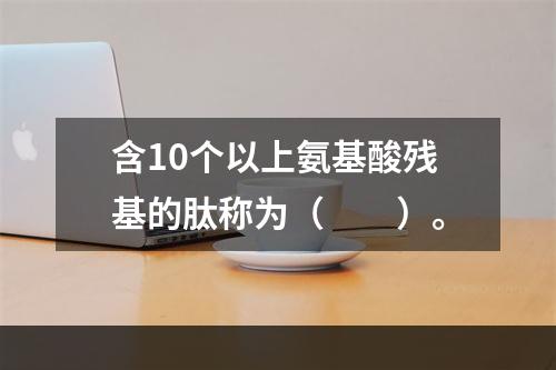 含10个以上氨基酸残基的肽称为（　　）。