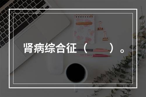 肾病综合征（　　）。